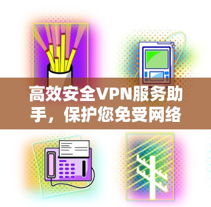高效安全VPN服务助手，保护您免受网络攻击