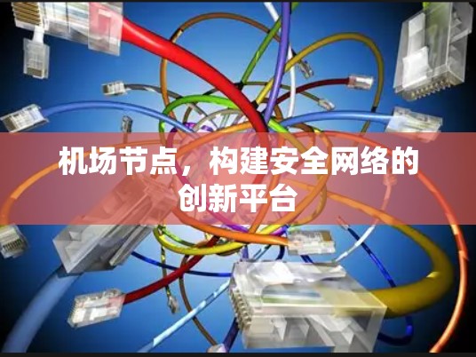 机场节点，构建安全网络的创新平台