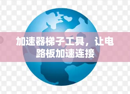 加速器梯子工具,让电路板加速连接 加速器梯子工具,让电路板加速连接
