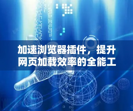 加速浏览器插件，提升网页加载效率的全能工具