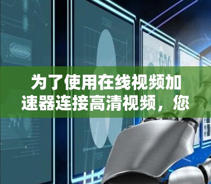 为了使用在线视频加速器连接高清视频，您可以按照以下步骤操作