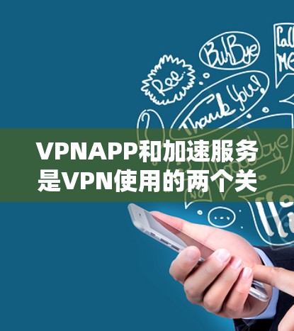 VPNAPP和加速服务是VPN使用的两个关键部分，它们共同帮助用户更快、更安全地访问外部网络。以下是关于VPNAPP加速服务的详细说明