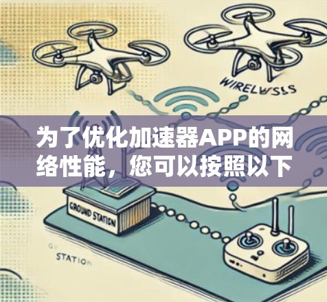 为了优化加速器APP的网络性能，您可以按照以下步骤进行调整和设置