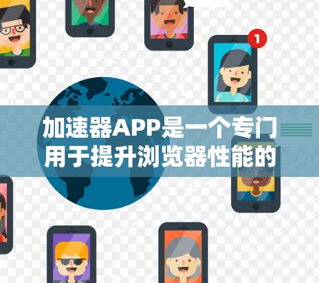 加速器APP是一个专门用于提升浏览器性能的工具，旨在帮助用户在不同环境下高效使用浏览器。以下是对加速器APP的详细分析
