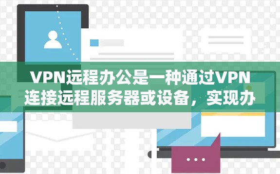 VPN远程办公是一种通过VPN连接远程服务器或设备，实现办公和学习的高效方式。以下是一些关键步骤和注意事项