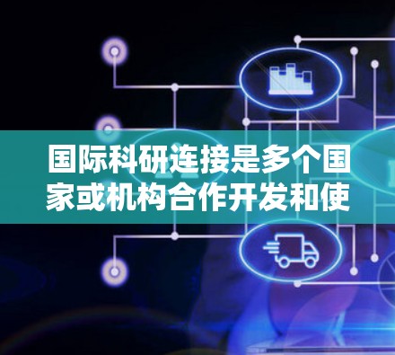 国际科研连接是多个国家或机构合作开发和使用加速器设备，共同进行粒子物理研究的项目形式。这些连接通常旨在提高研究效率和结果准确性，促进国际间的科研交流。以下是对国际科研连接的详细分析