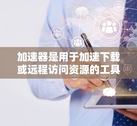 加速器是用于加速下载或远程访问资源的工具。海外访问平台则指使用加速器进行远程访问的服务器或服务。以下是找到和使用海外访问平台的步骤