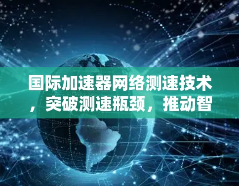 国际加速器网络测速技术，突破测速瓶颈，推动智能交通发展