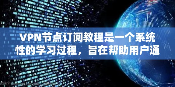 VPN节点订阅教程是一个系统性的学习过程，旨在帮助用户通过网络设备连接到VPN服务器并安全访问网络服务。以下是一个分步的指南，帮助您理解和执行VPN节点订阅教程
