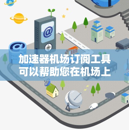 加速器机场订阅工具可以帮助您在机场上快速访问网络加速器。以下是几种常见的加速器工具和如何在机场使用它们的示例