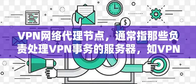 VPN网络代理节点，通常指那些负责处理VPN事务的服务器，如VPN服务器。这些服务器需要具备强大的加密技术和完善的配置能力，确保数据的安全传输。以下是对该主题的分步解释