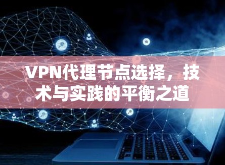 VPN代理节点选择，技术与实践的平衡之道