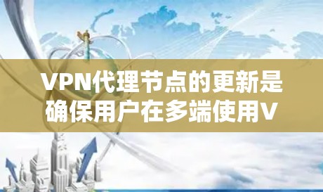VPN代理节点的更新是确保用户在多端使用VPN时连接稳定和高效的必要步骤。以下是详细的更新流程和注意事项