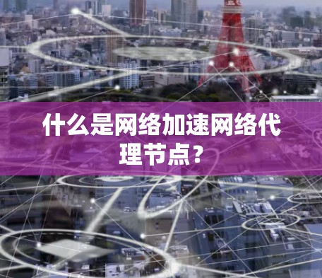 什么是网络加速网络代理节点？