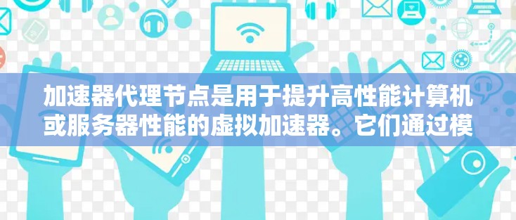 加速器代理节点是用于提升高性能计算机或服务器性能的虚拟加速器。它们通过模拟高性能硬件来处理任务，从而提高计算效率。以下是关于加速器代理节点的详细信息