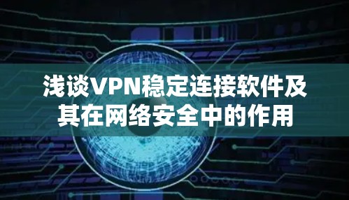 浅谈VPN稳定连接软件及其在网络安全中的作用