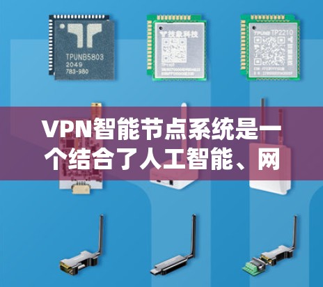 VPN智能节点系统是一个结合了人工智能、网络安全技术和传统VPN架构的创新系统，旨在提升VPN的性能、安全性及用户体验。以下是对该系统的详细分析