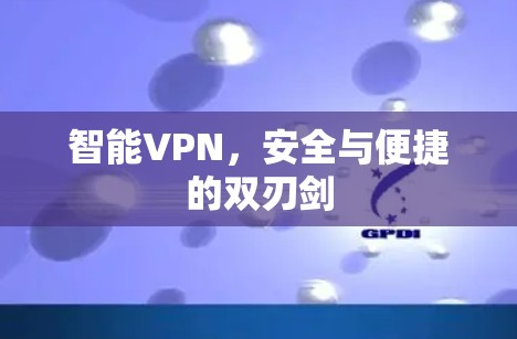 智能VPN，安全与便捷的双刃剑