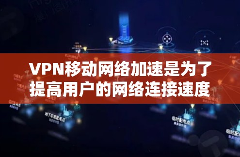 VPN移动网络加速是为了提高用户的网络连接速度和稳定性，尤其是在移动设备上使用VPN时，加速功能可以帮助您更好地体验网络速度。以下是一些关于VPN移动网络加速的详细信息