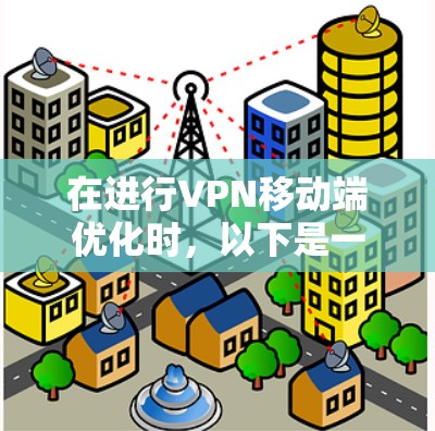 在进行VPN移动端优化时，以下是一些综合考虑的因素和步骤