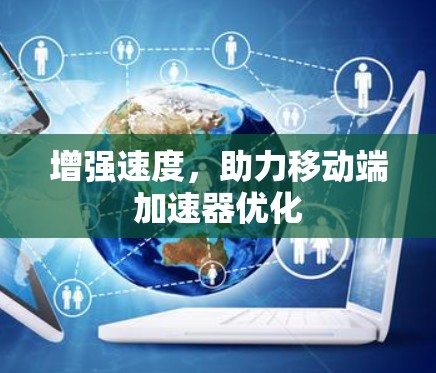 增强速度，助力移动端加速器优化