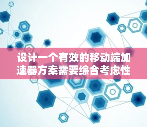 设计一个有效的移动端加速器方案需要综合考虑性能、用户体验、安全性以及用户需求。以下是一个分步骤的思考过程和最终方案设计