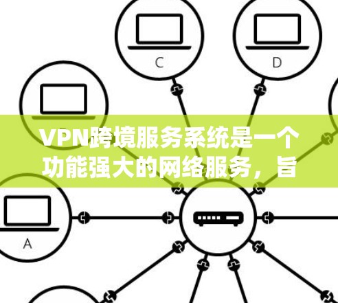 VPN跨境服务系统是一个功能强大的网络服务，旨在为用户提供访问国际互联网资源的能力。以下是对该系统的详细分析