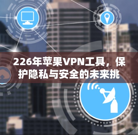 226年苹果VPN工具，保护隐私与安全的未来挑战