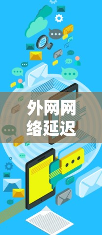 外网网络延迟测试可以用于评估和优化网络性能，确保外网连接满足预期的延迟要求（如5ms以下）以下是一个常见的测试流程