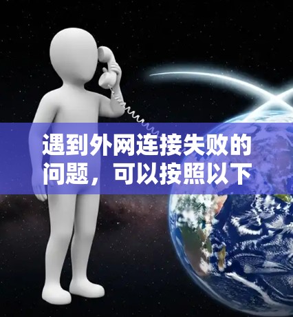 遇到外网连接失败的问题，可以按照以下步骤进行排查和解决