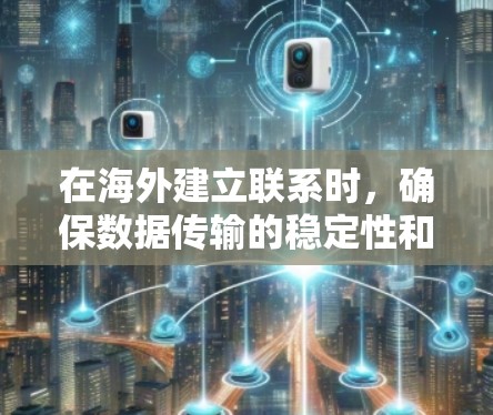 在海外建立联系时，确保数据传输的稳定性和安全性是非常重要的。以下是一些常用的海外连接工具及其使用方法