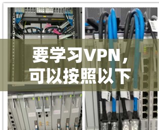 要学习VPN，可以按照以下步骤进行