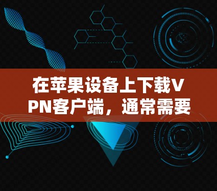 在苹果设备上下载VPN客户端，通常需要按照以下步骤进行