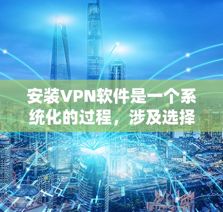 安装VPN软件是一个系统化的过程，涉及选择适合的软件类型、注册账号、设置密码和权限，并进行安全检查。以下是使用苹果VPN软件的详细步骤指南