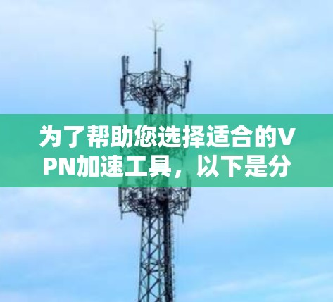 为了帮助您选择适合的VPN加速工具，以下是分步的建议