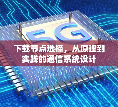 下载节点选择，从原理到实践的通信系统设计