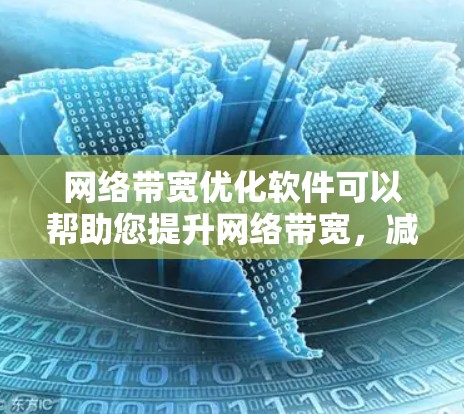 网络带宽优化软件可以帮助您提升网络带宽，减少延迟，提高数据传输效率。以下是一些常用的网络带宽优化软件推荐，您可以根据自己的需求选择合适的工具