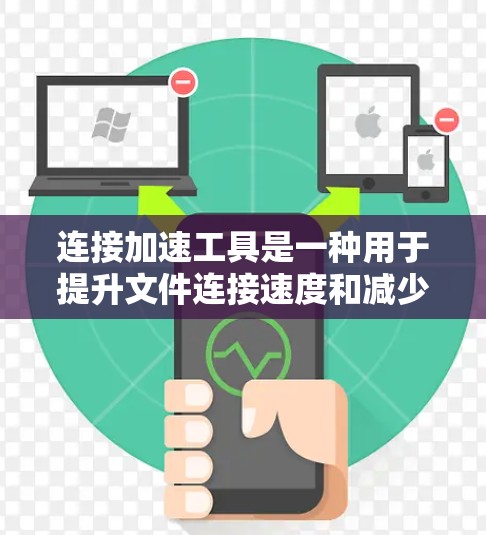 连接加速工具是一种用于提升文件连接速度和减少网络压力的工具，通过自动下载文件和同步文件，提高文件传输效率。以下是对连接加速工具的详细总结