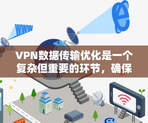 VPN数据传输优化是一个复杂但重要的环节，确保数据的安全性和可靠性。以下是一个有条理的优化建议