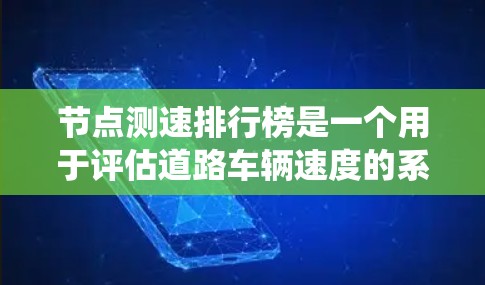 节点测速排行榜是一个用于评估道路车辆速度的系统，通常基于限速政策和违规行为。以下是对节点测速排行榜的详细分析