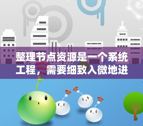 整理节点资源是一个系统工程，需要细致入微地进行评估和评估，确保每个资源都符合用户的需求。以下是分步骤的整理过程