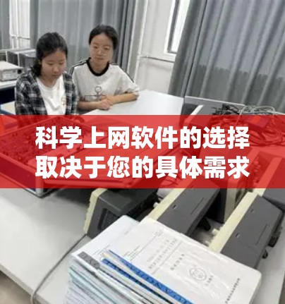 科学上网软件的选择取决于您的具体需求和使用场景。以下是一些推荐，供您参考