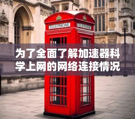 为了全面了解加速器科学上网的网络连接情况，包括速度、服务器负载、服务器稳定性等，您可以按照以下步骤进行