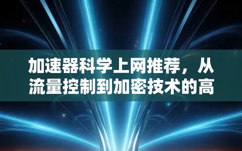 加速器科学上网推荐，从流量控制到加密技术的高效解决方案