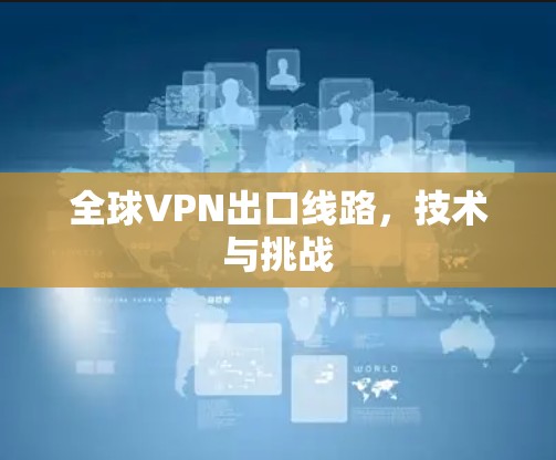全球VPN出口线路，技术与挑战