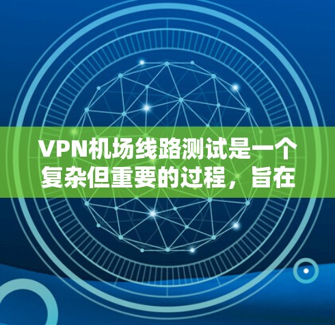 VPN机场线路测试是一个复杂但重要的过程，旨在确保在机场使用VPN设备时的网络安全。以下是对VPN机场线路测试的详细分析