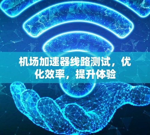 机场加速器线路测试，优化效率，提升体验