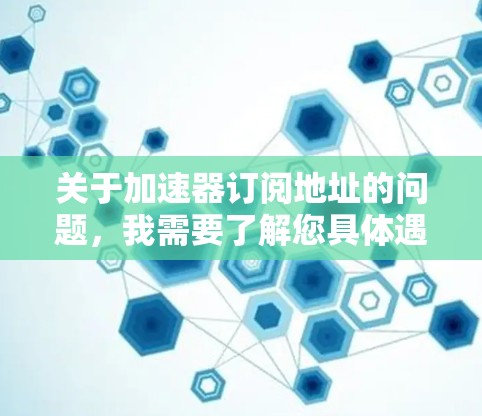 关于加速器订阅地址的问题，我需要了解您具体遇到了什么问题。如果您是想订阅某个加速器软件，通常需要通过以下步骤操作