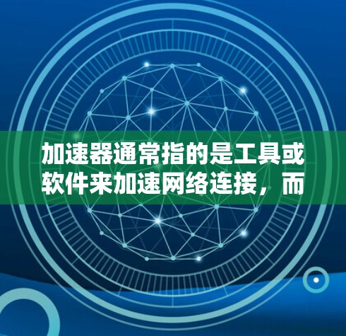 加速器通常指的是工具或软件来加速网络连接，而安全网络工具则指那些能够确保网络连接安全的工具或软件。因此，你可能指的是那些能够快速连接网络且同时具备安全性的工具