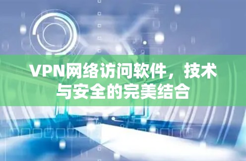 VPN网络访问软件，技术与安全的完美结合